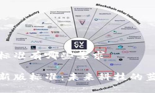 区块链新版标准有哪些要求

解读区块链新版标准：未来科技的蓝图与新机遇