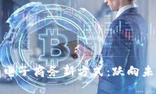 区块链时代的电子商务新方式：跃向未来的购物体验