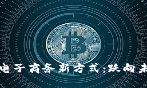 区块链时代的电子商务新方式：跃向未来的购物体验