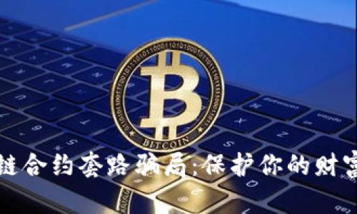 揭秘区块链合约套路骗局：保护你的财富免受侵害
