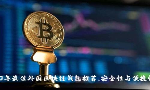 : 2023年最佳外国区块链钱包推荐，安全性与便捷性兼具！