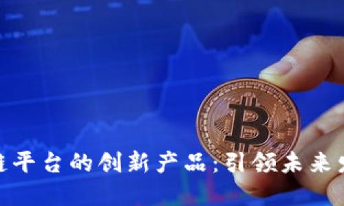 探索苹果区块链平台的创新产品：引领未来发展的技术趋势