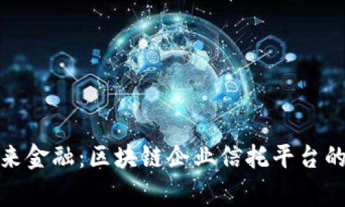 探索未来金融：区块链企业信托平台的那些事