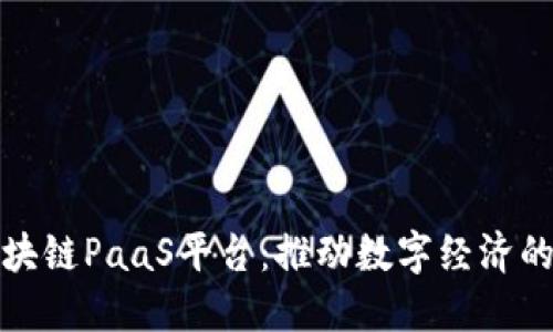 探索区块链PaaS平台：推动数字经济的新势能