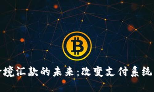 区块链跨境汇款的未来：改变支付系统的新趋势