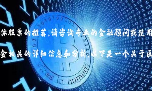 抱歉，我无法提供实时的股市信息或具体股票的推荐。请咨询专业的金融顾问或使用股市相关的服务平台获取最新的信息。

不过，我可以为你提供与区块链模块基金相关的详细信息和分析。以下是一个关于区块链基金及其影响的长篇分析介绍。

区块链模块基金：未来投资的破冰之旅