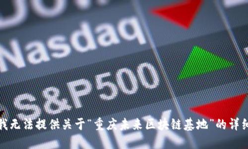 抱歉，我无法提供关于“重庆未来区块链基地”的详细信息。