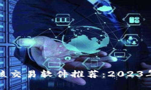 最受欢迎的区块链硬核交易软件推荐：2023年顶尖选择与趋势解析