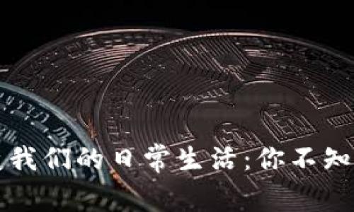 区块链如何改变我们的日常生活：你不知道的影响与趋势