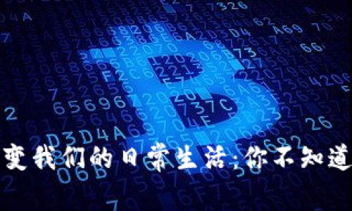 区块链如何改变我们的日常生活：你不知道的影响与趋势