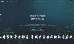 区块链人才引流平台推荐：寻找高素质区块链专