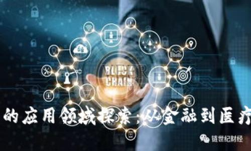 区块链技术的应用领域探索：从金融到医疗的全景视角