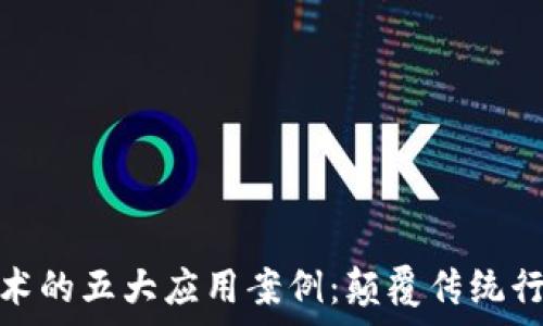   
当前区块链技术的五大应用案例：颠覆传统行业的未来趋势