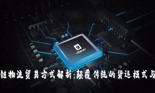 区块链物流贸易方式解析：颠覆传统的货运模式与趋势