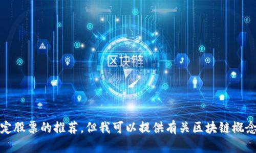 抱歉，我无法提供实时的股市信息或特定股票的推荐。但我可以提供有关区块链概念的详细介绍以及其与股票市场的关系。