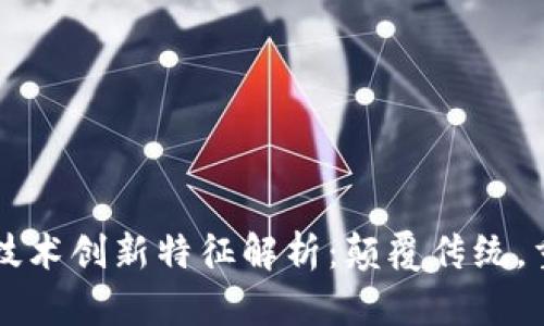 区块链技术创新特征解析：颠覆传统，重塑未来