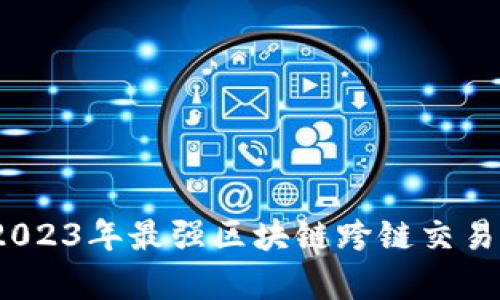 深度解析：2023年最强区块链跨链交易平台大盘点