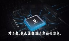 对不起，我无法提供这方面的信息。
