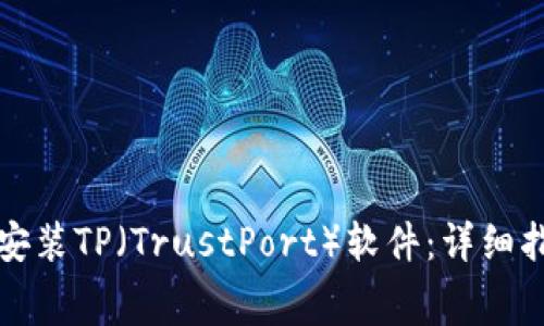 如何免费下载安装TP（TrustPort）软件：详细指南与实用技巧
