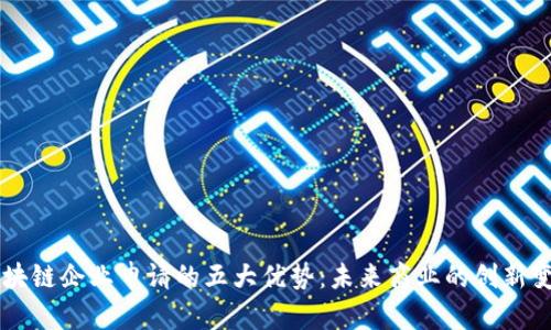 区块链企业申请的五大优势：未来商业的创新变革