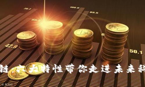 解密区块链：六大特性带你走进未来科技的核心