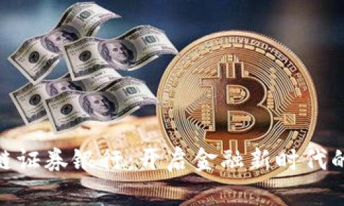 探秘区块链证券银行：开启金融新时代的多元业务