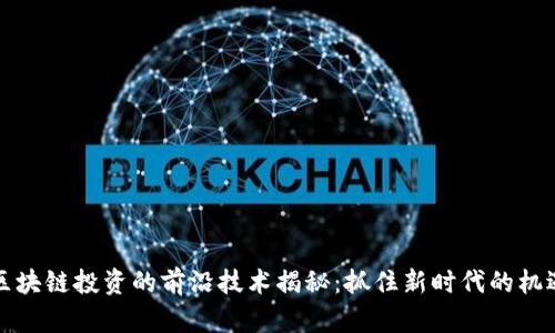 区块链投资的前沿技术揭秘：抓住新时代的机遇