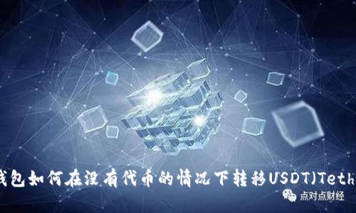 TP钱包如何在没有代币的情况下转移USDT（Tether）