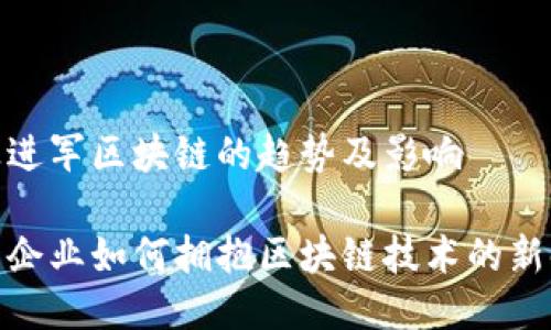 企业进军区块链的趋势及影响

探索企业如何拥抱区块链技术的新时代