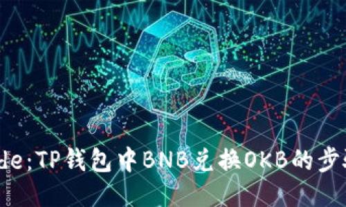轻松Guide：TP钱包中BNB兑换OKB的步骤与技巧