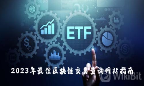 2023年最佳区块链交易查询网站指南