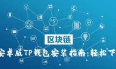 2023年最新安卓版TP钱包安装指南：轻松下载和使