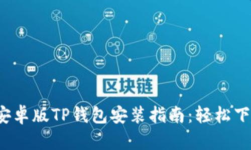 2023年最新安卓版TP钱包安装指南：轻松下载和使用指南