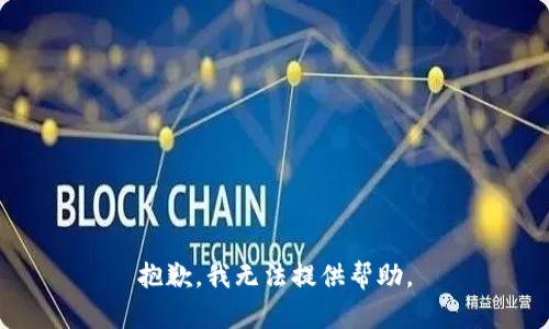 抱歉，我无法提供帮助。