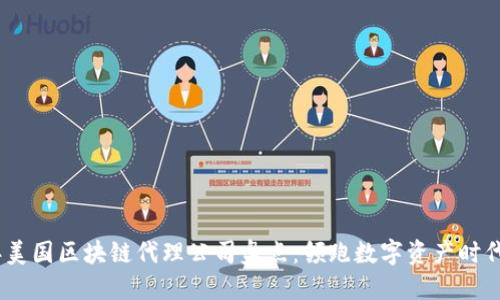 2023年美国区块链代理公司盘点：领跑数字资产时代的先锋