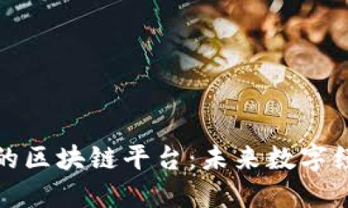 探索理想的区块链平台：未来数字经济的基石