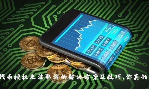 TP钱包代币授权无法取消的解决方案及技巧，你真的了解吗？
