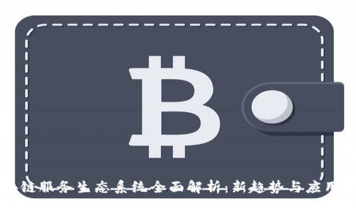 区块链服务生态系统全面解析：新趋势与应用场景