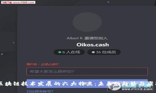 区块链技术发展的六大特点：未来的趋势与应用