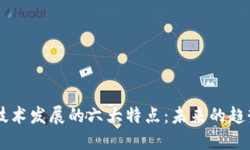 区块链技术发展的六大特点：未来的趋势与应用